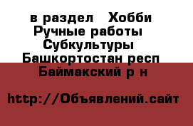  в раздел : Хобби. Ручные работы » Субкультуры . Башкортостан респ.,Баймакский р-н